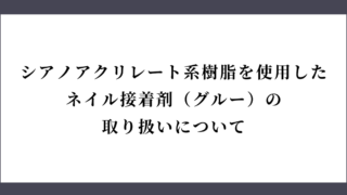 シアノアクリレート系樹脂を使用したネイル接着剤（グルー）の取り扱いについて